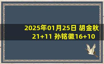 2025年01月25日 胡金秋21+11 孙铭徽16+10 余嘉豪17+9 广厦胜浙江豪取12连胜